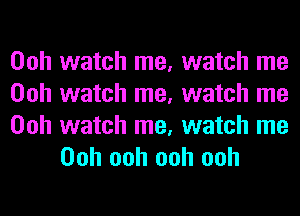 Ooh watch me, watch me
Ooh watch me, watch me

Ooh watch me, watch me
Ooh ooh ooh ooh