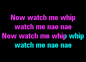 Now watch me whip
watch me nae nae
Now watch me whip whip
watch me nae nae