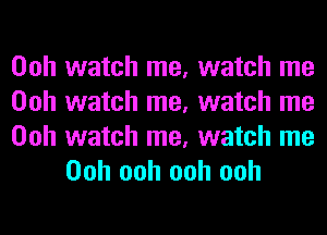 Ooh watch me, watch me
Ooh watch me, watch me

Ooh watch me, watch me
Ooh ooh ooh ooh