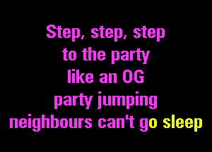 Step, step, step
to the party

like an 06

party jumping
neighbours can't go sleep
