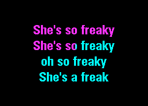 She's so freaky
She's so freaky

oh so freaky
She's a freak