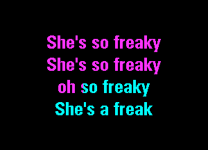 She's so freaky
She's so freaky

oh so freaky
She's a freak