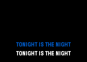 TONIGHT IS THE NIGHT
TONIGHT IS THE NIGHT