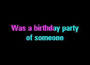 Was a birthday party

of someone