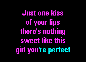 Just one kiss
of your lips

there's nothing
sweet like this
girl you're perfect