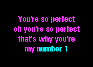 You're so perfect
oh you're so perfect

that's why you're
my number 1