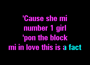 'Cause she mi
number 1 girl

'pon the block
mi in love this is a fact