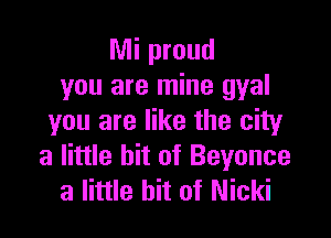 Nli proud
you are mine gyal

you are like the city
a little bit of Beyonce
3 little hit of Nicki