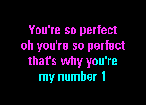 You're so perfect
oh you're so perfect

that's why you're
my number 1