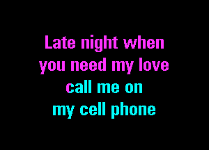 Late night when
you need my love

call me on
my cell phone