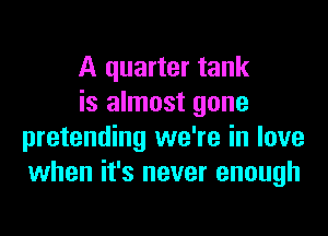 A quarter tank

is almost gone
pretending we're in love
when it's never enough