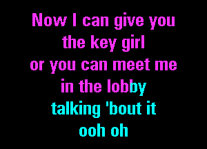 Now I can give you
the key girl
or you can meet me

in the lobby
talking 'hout it
ooh oh