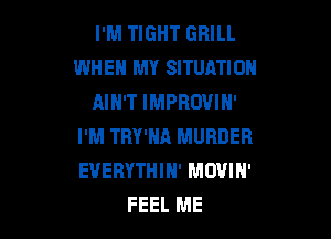 I'M TIGHT GRILL
WHEH MY SITUATION
AIH'T IMPROVIH'

I'M TRY'HA MURDER
EVERYTHIH' MOVIH'
FEEL ME