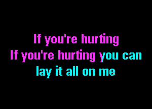 If you're hurting

If you're hurting you can
lay it all on me