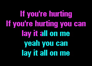 If you're hurting
If you're hurting you can

lay it all on me
yeah you can
lay it all on me