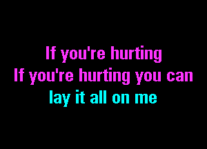 If you're hurting

If you're hurting you can
lay it all on me