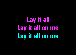Lay it all

Lay it all on me
Lay it all on me