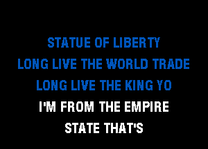 STATUE OF LIBERTY
LONG LIVE THE WORLD TRADE
LONG LIVE THE KING Y0
I'M FROM THE EMPIRE
STATE THAT'S