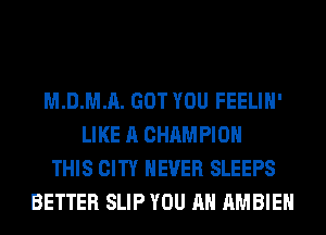 M.D.M.A. GOT YOU FEELIH'
LIKE A CHAMPION
THIS CITY NEVER SLEEPS
BETTER SLIP YOU AH AMBIEH