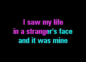 I saw my life

in a stranger's face
and it was mine