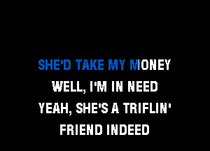 SHE'D TAKE MY MONEY
WELL, I'M IN NEED
YEAH, SHE'S A TRIFLIH'

FRIEND INDEED l
