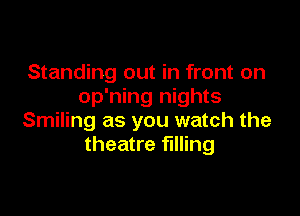 Standing out in front on
op'ning nights

Smiling as you watch the
theatre filling
