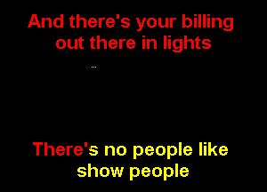 And there's your billing
out there in lights

There's no people like
show people