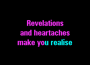 Revelations

and heartaches
make you realise