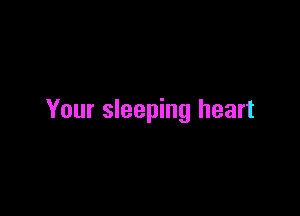 Your sleeping heart