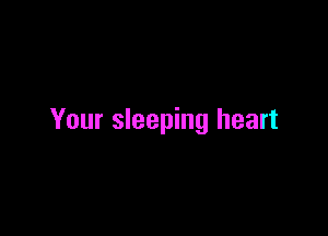 Your sleeping heart
