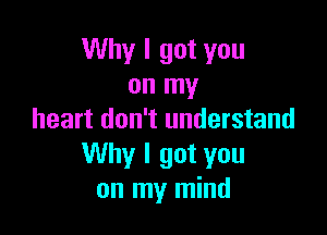 Why I got you
on my

heart don't understand
Why I got you
on my mind