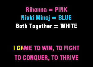 Rihanna PINK
Nicki Minaj BLUE
Both Together WHITE

I CAME TO WIN, TO FIGHT
T0 GOHQUER, T0 THRIVE