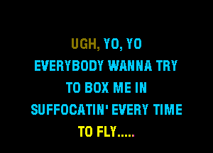 UGH, Y0, Y0
EVERYBODY WRNNA TRY
TO BOX ME IN
SUFFOCATIN' EVERY TIME
TO FLY .....