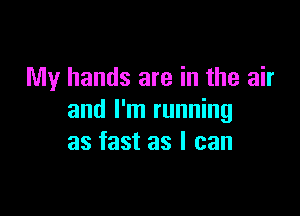 My hands are in the air

and I'm running
as fast as I can