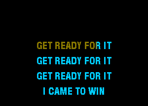 GET READY FOR IT

GET READY FOR IT
GET READY FOR IT
I CAME TO WIN