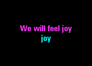We will feel ioy

IOY