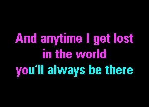 And anytime I get lost

in the world
you'll always be there