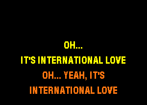 0H...

IT'S INTERNATIONAL LOVE
OH... YEAH, IT'S
INTERNATIONAL LOVE