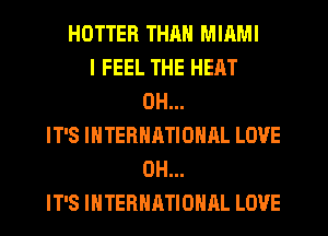 HOTTER THAN MIAMI
I FEEL THE HEAT
0H...
IT'S INTERNATIONAL LOVE
0H...
IT'S INTERNATIONAL LOVE
