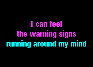 I can feel

the warning signs
running around my mind