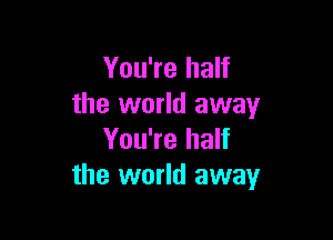 You're half
the world away

You're half
the world away