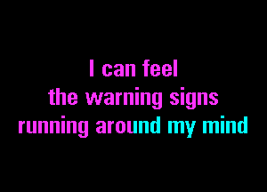 I can feel

the warning signs
running around my mind
