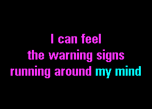 I can feel

the warning signs
running around my mind
