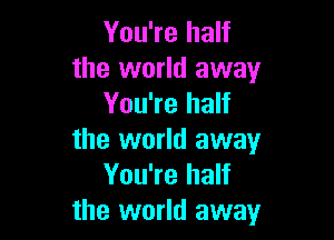 You're half
the world away
You're half

the world away
You're half
the world away