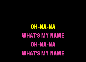 OH-HA-NA

WHAT'S MY NAME
OH-HA-NA
WHAT'S MY HRME