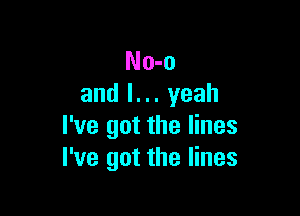 No-o
and l. .. yeah

I've got the lines
I've got the lines