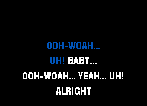 OOH-WOAH...

UH! BABY...
OOH-WOAH... YEAH... UH!
ALRIGHT