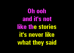 0h ooh
and it's not

like the stories
it's never like
what they said