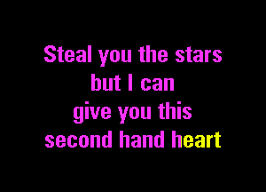 Steal you the stars
but I can

give you this
second hand heart