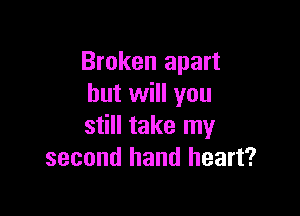 Broken apart
but will you

still take my
second hand heart?